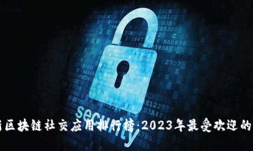 最新区块链社交应用排行榜：2023年最受欢迎的平台
