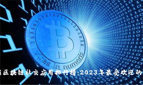 最新区块链社交应用排行榜：2023年最受欢迎的平台