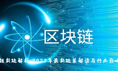 区块链新政解析：2023年最新政策解读与行业影响分析