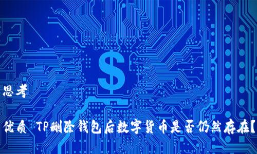 思考

优质 TP删除钱包后数字货币是否仍然存在？