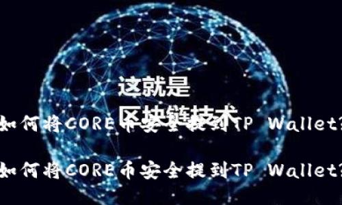 如何将CORE币安全提到TP Wallet?

如何将CORE币安全提到TP Wallet?