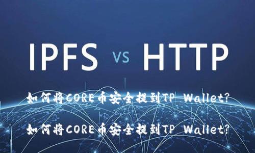 如何将CORE币安全提到TP Wallet?

如何将CORE币安全提到TP Wallet?