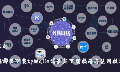 且的

在哪里下载tpWallet？最新下载指南与使用技巧