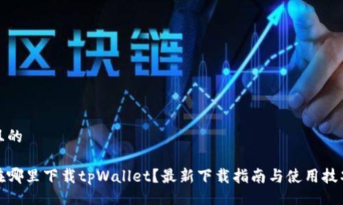 且的

在哪里下载tpWallet？最新下载指南与使用技巧