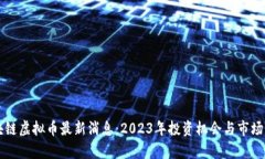 区块链虚拟币最新消息:2023年投资机会与市场分