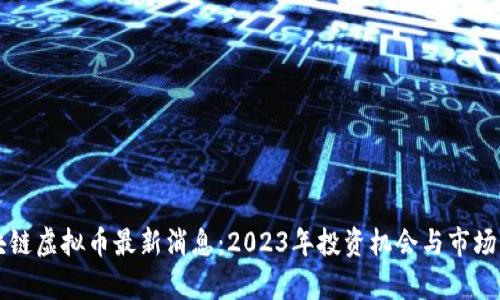 区块链虚拟币最新消息:2023年投资机会与市场分析