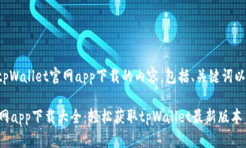 下面是关于tpWallet官网app下载的内容，包括、关键词以及相关问题。

tpWallet官网app下载大全：轻松获取tpWallet最新版本