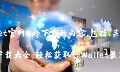 下面是关于tpWallet官网app下载的内容，包括、关键词以及相关问题。

tpWallet官网app下载大全：轻松获取tpWallet最新版本