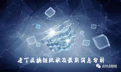 老丁区块链现状及最新消息分析