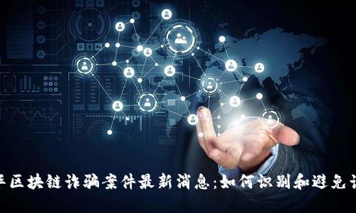 金华区块链诈骗案件最新消息:如何识别和避免诈骗