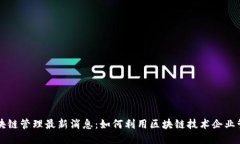 区块链管理最新消息:如何利用区块链技术企业