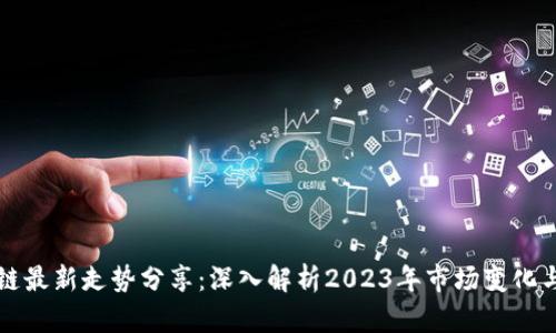 区块链最新走势分享:深入解析2023年市场变化与趋势