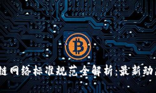 2023年区块链网络标准规范全解析：最新动态与行业影响