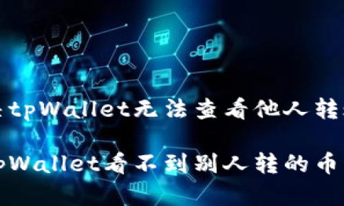 如何解决tpWallet无法查看他人转账的问题
为什么tpWallet看不到别人转的币?