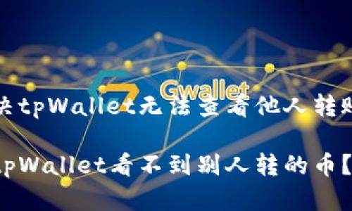 如何解决tpWallet无法查看他人转账的问题
为什么tpWallet看不到别人转的币?