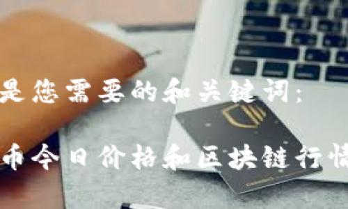 以下是您需要的和关键词:
比特币今日价格和区块链行情分析