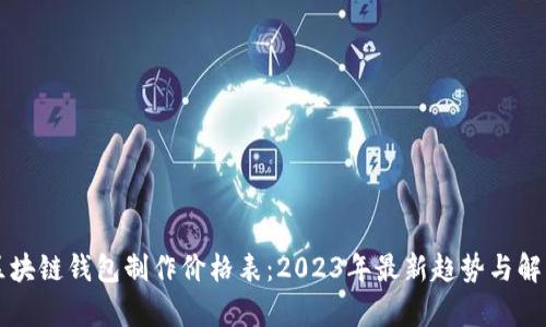 区块链钱包制作价格表:2023年最新趋势与解析