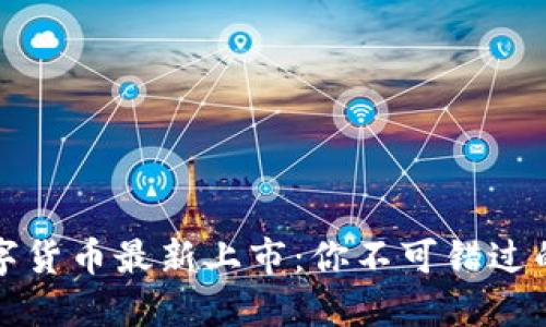 区块链数字货币最新上市:你不可错过的投资机会