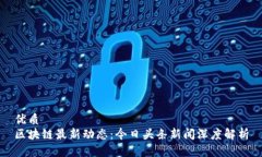 优质  区块链最新动态：今日头条新闻深度解析