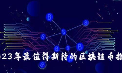 2023年最值得期待的区块链币推荐