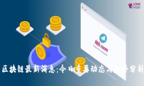 区块链最新消息:今日重要动态与趋势分析