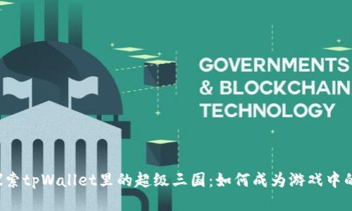 深入探索tpWallet里的超级三国:如何成为游戏中的高手?