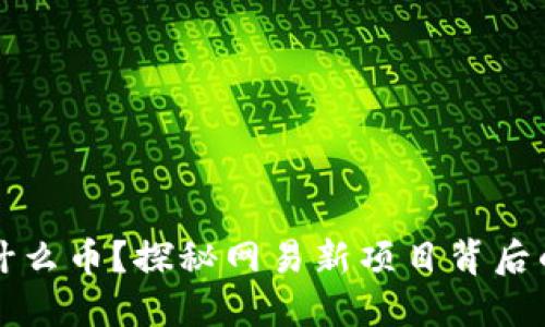 思考一个且的
网易推出的区块链是什么币?探秘网易新项目背后的技术支持与应用前景