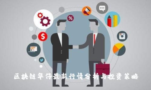 区块链华仔最新行情分析与投资策略