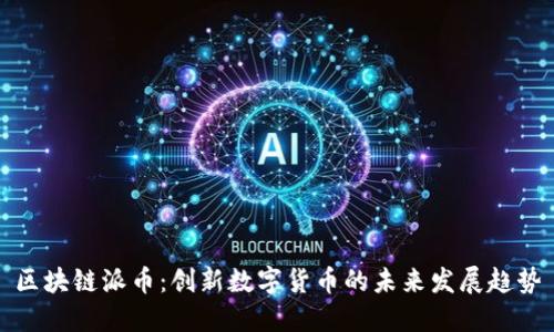 区块链派币:创新数字货币的未来发展趋势