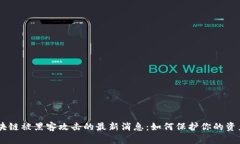 BA区块链被黑客攻击的最新消息：如何保护你的资