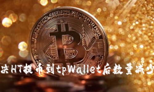 如何解决HT提币到tpWallet后数量减少的问题