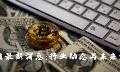 柏拉图区块链最新消息:行业动态与未来发展趋势分析