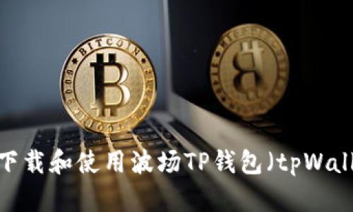 如何下载和使用波场TP钱包(tpWallet)?