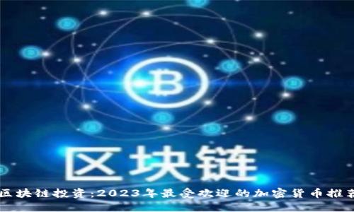区块链投资:2023年最受欢迎的加密货币推荐
