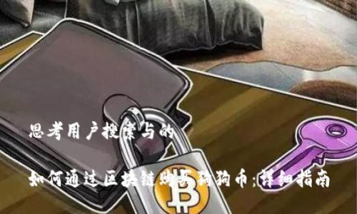 思考用户搜索与的
如何通过区块链购买狗狗币:详细指南