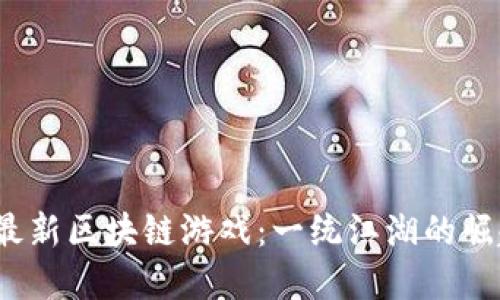 2023年最新区块链游戏:一统江湖的崛起与发展