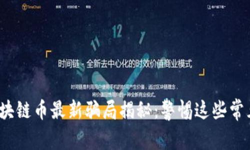 2023年区块链币最新骗局揭秘:警惕这些常见诈骗手法
