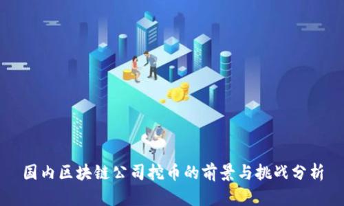 国内区块链公司挖币的前景与挑战分析