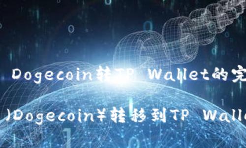 Description: Dogecoin转TP Wallet的完整指南
如何将狗狗币(Dogecoin)转移到TP Wallet的详细流程