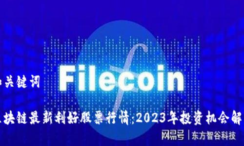 和关键词
区块链最新利好股票行情:2023年投资机会解析