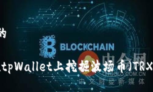 思考一个且的
优质“如何在tpWallet上挖掘波场币(TRX):完整指南”