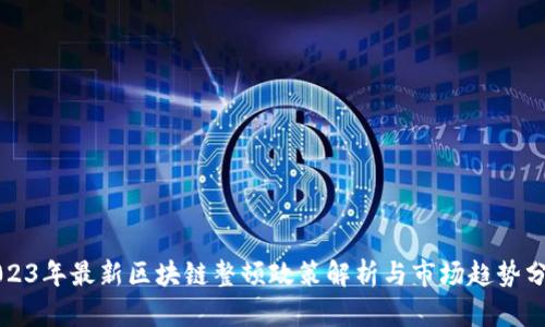 2023年最新区块链整顿政策解析与市场趋势分析