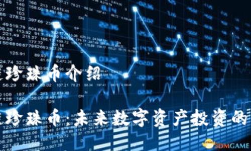 区块链珍珠币介绍
区块链珍珠币:未来数字资产投资的新选择
