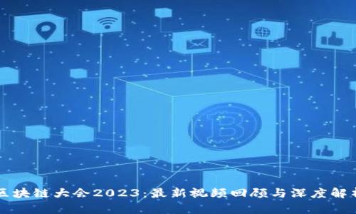 区块链大会2023:最新视频回顾与深度解析