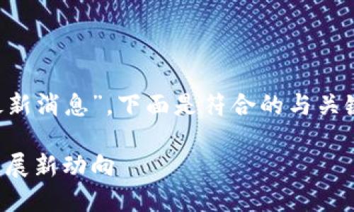 基于您给定的主题“慕岩区块链最新消息”,下面是符合的与关键词,以及相关的问题及详细介绍。
慕岩区块链最新消息:揭秘行业发展新动向