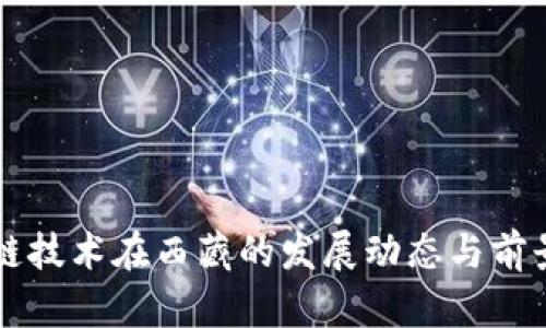 区块链技术在西藏的发展动态与前景分析
