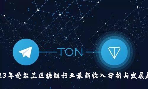 2023年爱尔兰区块链行业最新收入分析与发展趋势