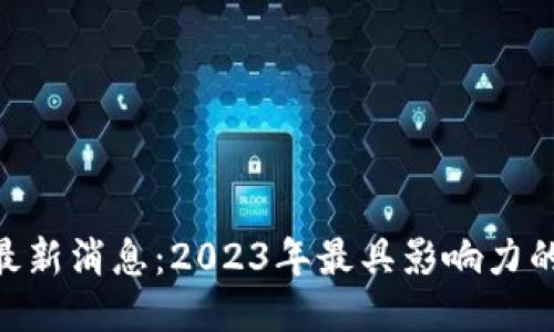 区块链M神最新消息:2023年最具影响力的区块链动态