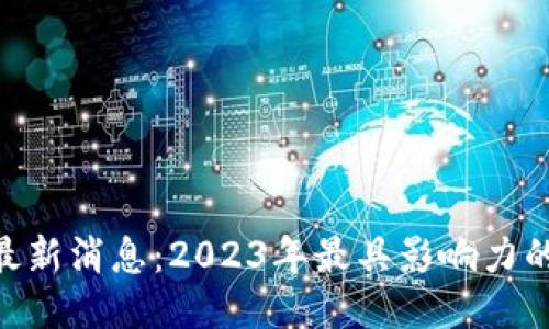 区块链M神最新消息:2023年最具影响力的区块链动态
