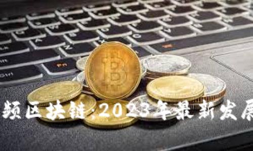biati火牛视频区块链:2023年最新发展和前景分析